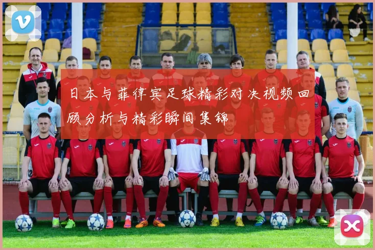 日本与菲律宾足球精彩对决视频回顾分析与精彩瞬间集锦